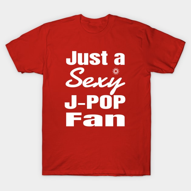 Just a Sexy J-POP Fan! T-Shirt by WhatTheKpop